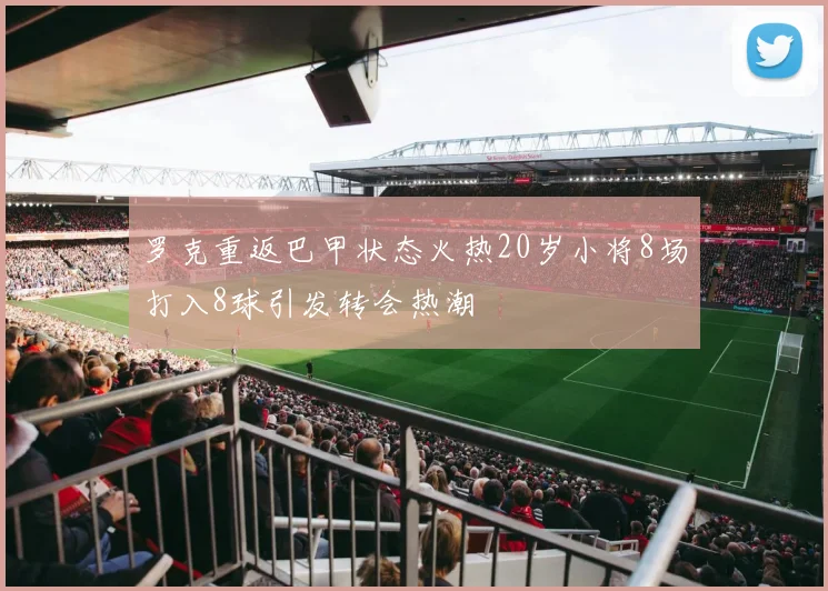 罗克重返巴甲状态火热20岁小将8场打入8球引发转会热潮