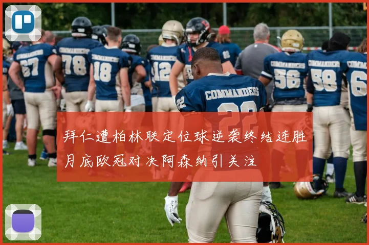 拜仁遭柏林联定位球逆袭终结连胜月底欧冠对决阿森纳引关注