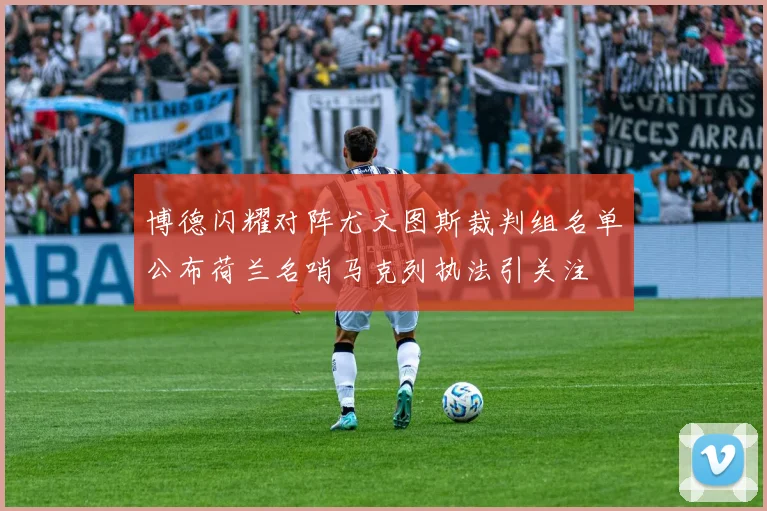 博德闪耀对阵尤文图斯裁判组名单公布荷兰名哨马克列执法引关注