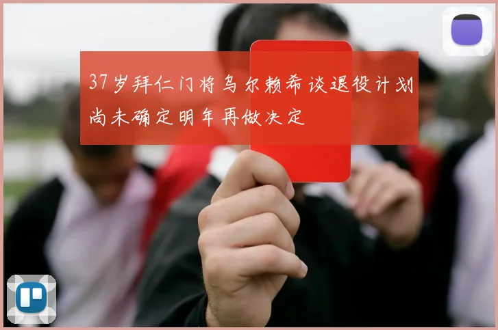37岁拜仁门将乌尔赖希谈退役计划尚未确定明年再做决定