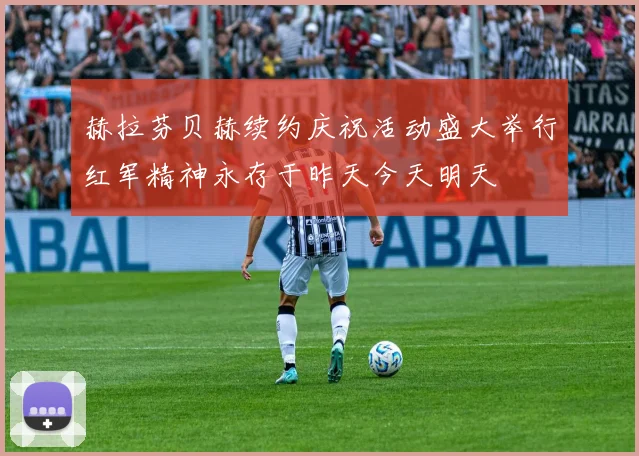 赫拉芬贝赫续约庆祝活动盛大举行红军精神永存于昨天今天明天