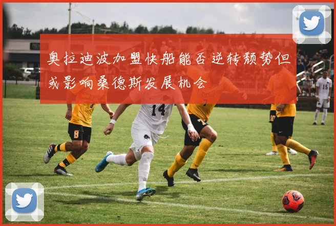 奥拉迪波加盟快船能否逆转颓势但或影响桑德斯发展机会
