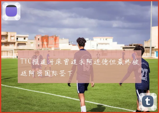 TYC报道河床曾追求阿连德但最终被迈阿密国际签下
