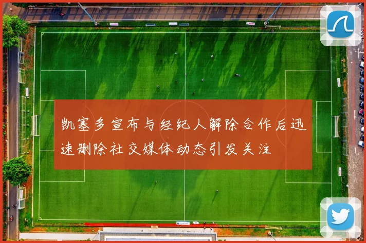 凯塞多宣布与经纪人解除合作后迅速删除社交媒体动态引发关注