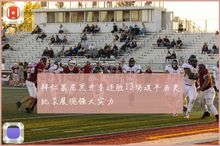 拜仁慕尼黑开季连胜13场追平历史纪录展现强大实力