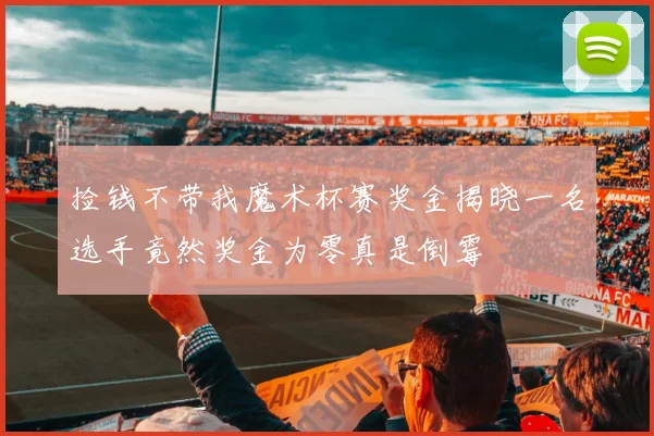 捡钱不带我魔术杯赛奖金揭晓一名选手竟然奖金为零真是倒霉