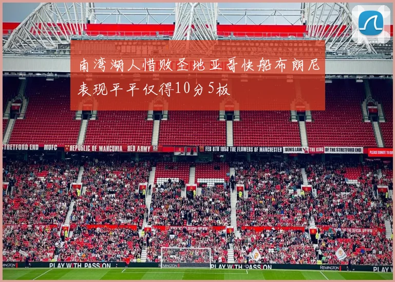 南湾湖人惜败圣地亚哥快船布朗尼表现平平仅得10分5板