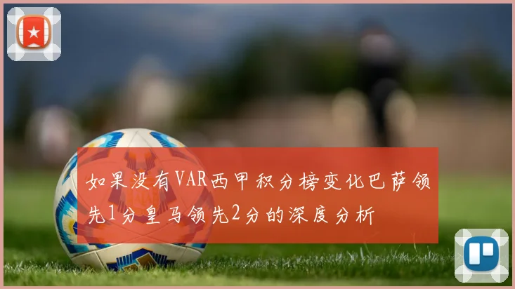 如果没有VAR西甲积分榜变化巴萨领先1分皇马领先2分的深度分析