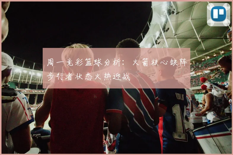 周一竞彩篮球分析：火箭核心缺阵步行者状态火热迎战