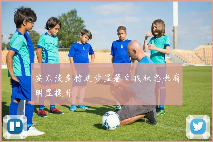 安东谈多特进步显著自我状态也有明显提升