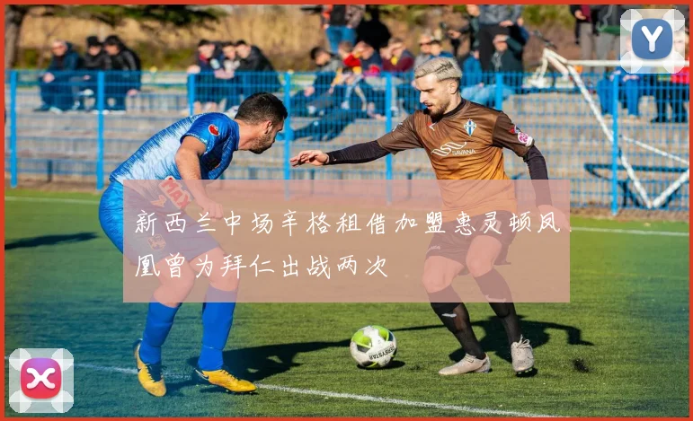 新西兰中场辛格租借加盟惠灵顿凤凰曾为拜仁出战两次