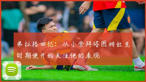 弗拉格回忆：从小崇拜塔图姆杜克时期便开始关注他的表现