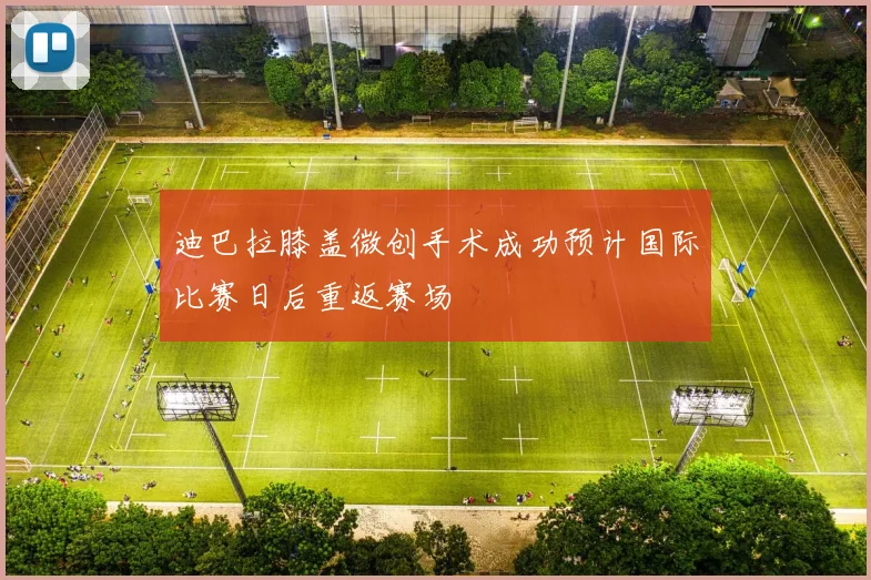 迪巴拉膝盖微创手术成功预计国际比赛日后重返赛场